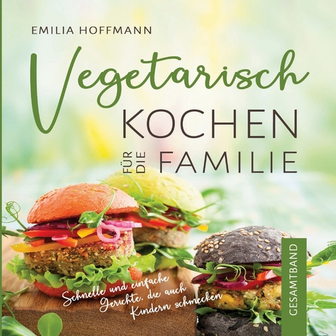 Vegetarisch Kochen f&uuml;r die Familie - Gesamtband - Emilia Hoffmann