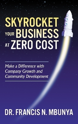 Skyrocket Your Business at Zero Cost - Dr. Francis N. Mbunya