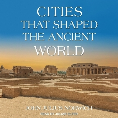 Cities That Shaped the Ancient World - John Julius Norwich