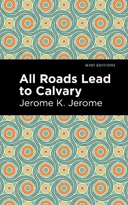 All Roads Lead to Calvary - Jerome K. Jerome
