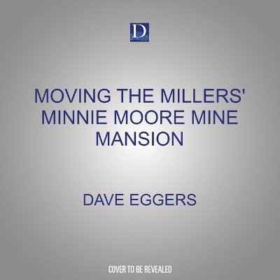 Moving the Millers' Minnie Moore Mine Mansion - Dave Eggers