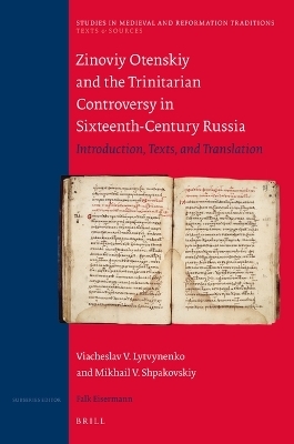 Zinoviy Otenskiy and the Trinitarian Controversy in Sixteenth-Century Russia - Viacheslav V. Lytvynenko, Mikhail V. Shpakovsky