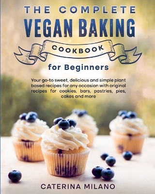 The Complete Vegan Baking Cookbook for Beginners - Caterina Milano
