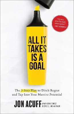 All It Takes Is a Goal &ndash; The 3&ndash;Step Plan to Ditch Regret and Tap Into Your Massive Potential - Jon Acuff