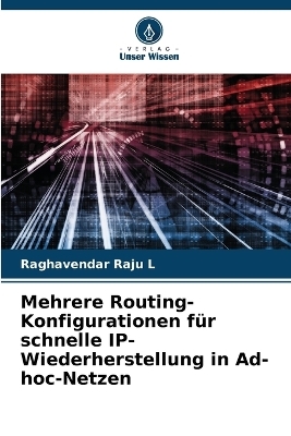Mehrere Routing-Konfigurationen f&uuml;r schnelle IP-Wiederherstellung in Ad-hoc-Netzen - Raghavendar Raju L
