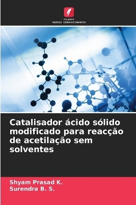 Catalisador &aacute;cido s&oacute;lido modificado para reac&ccedil;&atilde;o de acetila&ccedil;&atilde;o sem solventes - Shyam Prasad K, Surendra B S