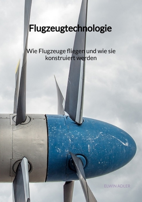 Flugzeugtechnologie - Wie Flugzeuge fliegen und wie sie konstruiert werden - Elwin Adler