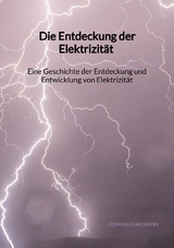 Die Entdeckung der Elektrizit&auml;t - Eine Geschichte der Entdeckung und Entwicklung von Elektrizit&auml;t - Johann Kuhlmann