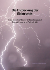 Die Entdeckung der Elektrizit&auml;t - Eine Geschichte der Entdeckung und Entwicklung von Elektrizit&auml;t - Johann Kuhlmann