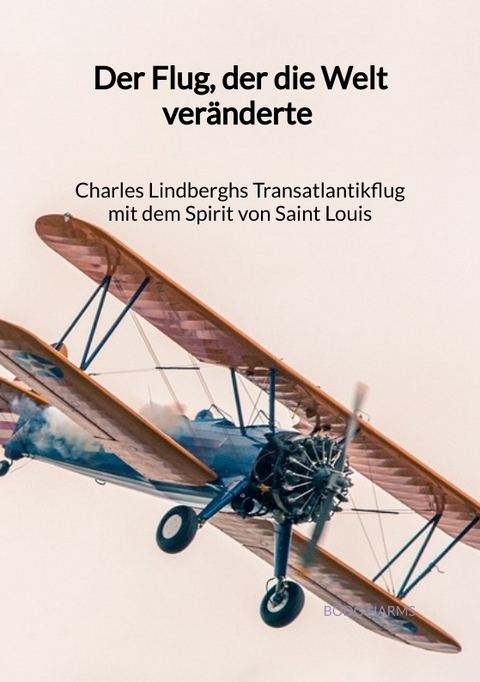Der Flug, der die Welt ver&auml;nderte - Charles Lindberghs Transatlantikflug mit dem Spirit von Saint Louis - Bodo Harms