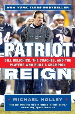 Patriot Reign: Bill Belichick, The Coaches, And The Players Who Built A Champion - Michael Holley