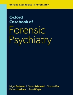 Oxford Casebook of Forensic Psychiatry - Prof Nigel Eastman, Dr Gwen Adshead, Dr Simone Fox, Dr Richard Latham, Dr Se&aacute;n Whyte