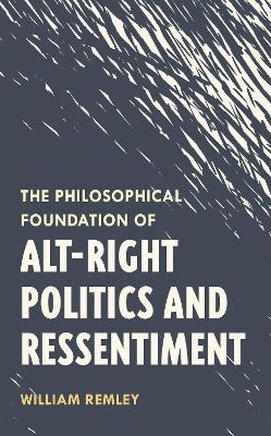 The Philosophical Foundation of Alt-Right Politics and Ressentiment - William Remley