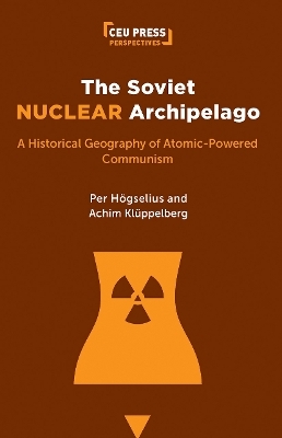 The Soviet Nuclear Archipelago - Per H&ouml;gselius, Achim Kl&uuml;ppelberg