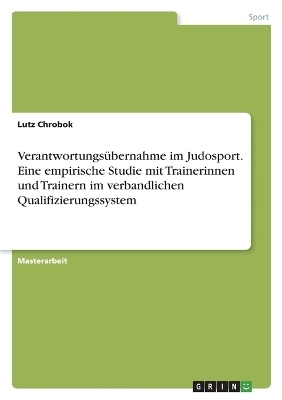 Verantwortungs&Atilde;&frac14;bernahme im Judosport. Eine empirische Studie mit Trainerinnen und Trainern im verbandlichen Qualifizierungssystem - Lutz Chrobok