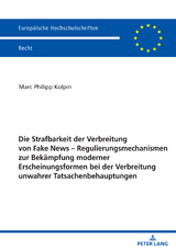 Die Strafbarkeit der Verbreitung von Fake News – Regulierungsmechanismen zur Bekaempfung moderner Erscheinungsformen bei der Verbreitung unwahrer Tatsachenbehauptungen - Marc Philipp Kolpin