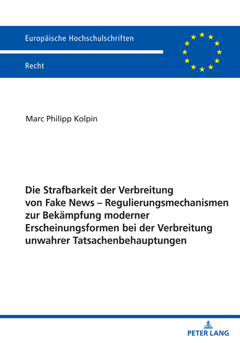 Die Strafbarkeit der Verbreitung von Fake News – Regulierungsmechanismen zur Bekaempfung moderner Erscheinungsformen bei der Verbreitung unwahrer Tatsachenbehauptungen - Marc Philipp Kolpin