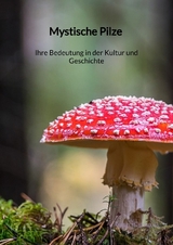 Mystische Pilze - Ihre Bedeutung in der Kultur und Geschichte - Marleen Strau&szlig;