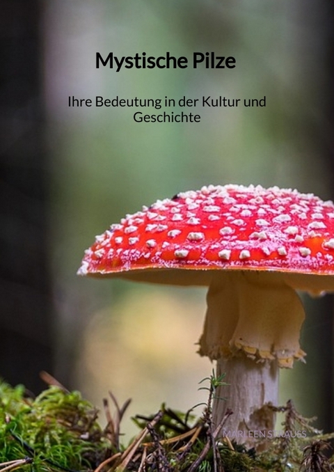Mystische Pilze - Ihre Bedeutung in der Kultur und Geschichte - Marleen Strau&szlig;