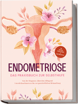 Endometriose - Das Praxisbuch zur Selbsthilfe: Von der Diagnose, &uuml;ber den Alltag mit Unterleibsschmerzen bis zur ganzheitlichen Behandlung - inkl. Selbsttest, Ern&auml;hrungstipps & Audio-Meditationen - Laura Brehme