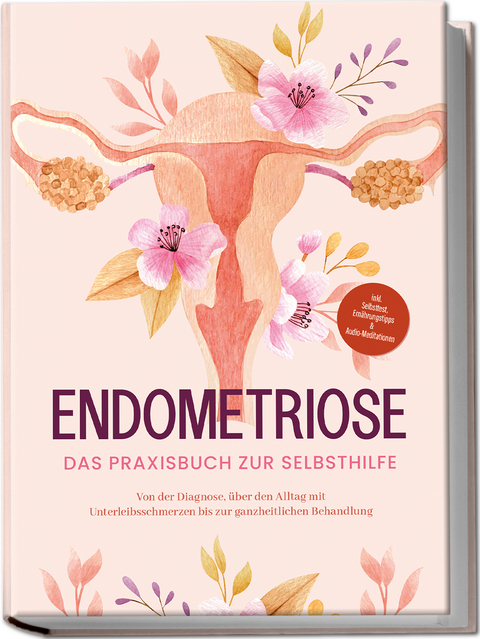 Endometriose - Das Praxisbuch zur Selbsthilfe: Von der Diagnose, &uuml;ber den Alltag mit Unterleibsschmerzen bis zur ganzheitlichen Behandlung - inkl. Selbsttest, Ern&auml;hrungstipps & Audio-Meditationen - Laura Brehme
