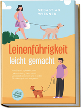 Leinenf&uuml;hrigkeit leicht gemacht: Wie Sie mit spielerischem Leinentraining Ihren Hund vorbildlich erziehen und in jeder Situation gekonnt reagieren - inkl. der besten &Uuml;bungen & Tipps - Sebastian Wiesner
