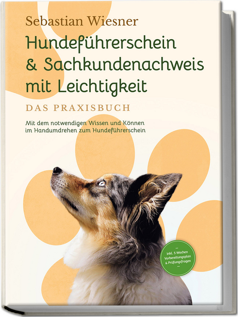 Hundef&uuml;hrerschein & Sachkundenachweis mit Leichtigkeit - Das Praxisbuch: Mit dem notwendigen Wissen und K&ouml;nnen im Handumdrehen zum Hundef&uuml;hrerschein | inkl. 5 Wochen Vorbereitungsplan & Pr&uuml;fungsfragen - Sebastian Wiesner
