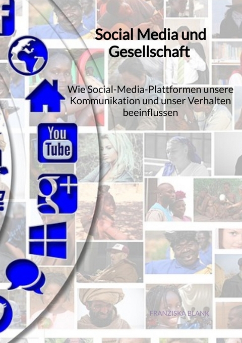Social Media und Gesellschaft - Wie Social-Media-Plattformen unsere Kommunikation und unser Verhalten beeinflussen - Franziska Blank
