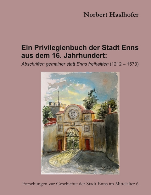 Ein Privilegienbuch der Stadt Enns aus dem 16. Jahrhundert: - Norbert Haslhofer