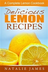 Delicious Lemon Recipes: A Complete Lemon Cookbook - Natalie James