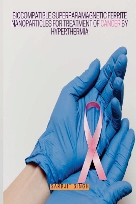 Biocompatible Superparamagnetic Ferrite Nanoparticles for Treatment of Cancer by Hyperthermia - Sarbjit Singh