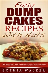 Easy Dump Cake Recipes With Nuts: Delicious Dump Cake Cookbook For Nut Lovers - Sophia Walker