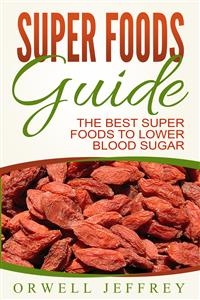 Super Foods Guide: The Best Super Foods To Lower Blood Sugar - Orwell Jeffrey