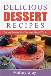 Delicious Dessert Recipes: Sugary Temptations For Your Sweet Tooth - Mallory Gray