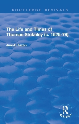 The Life and Times of Thomas Stukeley (c.1525-78) - Juan E. Taz&oacute;n