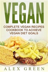 Vegan: Complete Vegan Recipes Cookbook To Achieve Vegan Diet Goals - Alex Green