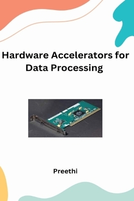Hardware Accelerators for Data processing Applications - Preethi Preethi