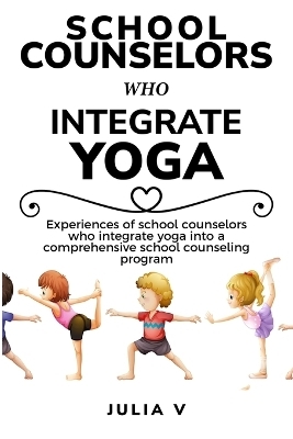 Experiences of school counselors who integrate yoga into a comprehensive school counseling program - Julia V