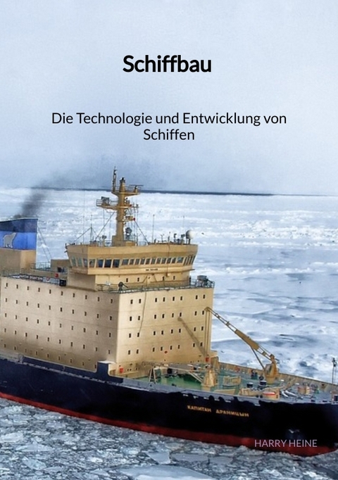 Schiffbau - Die Technologie und Entwicklung von Schiffen - Harry Heine