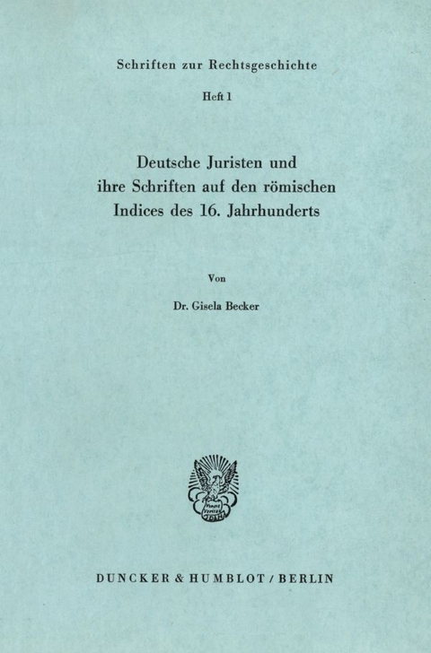 Deutsche Juristen und ihre Schriften auf den r&ouml;mischen Indices des 16. Jahrhunderts. - Gisela Becker