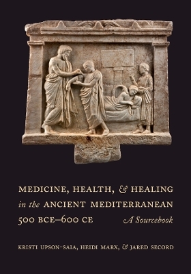 Medicine, Health, and Healing in the Ancient Mediterranean (500 BCE&ndash;600 CE) - Kristi Upson-Saia, Heidi Marx, Jared Secord