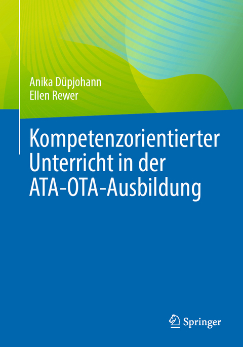 Kompetenzorientierter Unterricht in der ATA-OTA-Ausbildung - Anika D&uuml;pjohann, Ellen Rewer