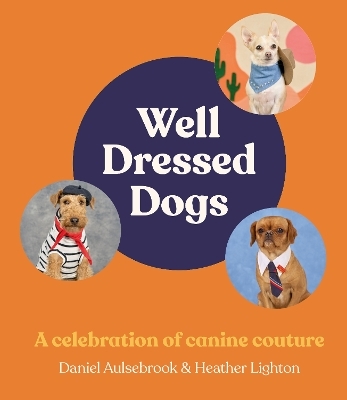Well-Dressed Dogs: A celebration of canine couture, for fans of Menswear Dog, Tiny Gentle Asians and The Quokka's Guide to Happiness - Heather Lighton, Daniel Aulsebrook
