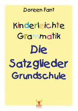 Kinderleichte Grammatik: Die Satzglieder Grundschule - Doreen Fant