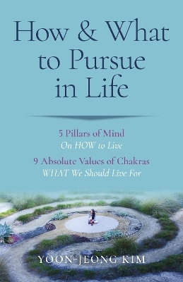 How & What to Pursue in Life – 5 Pillars of Mind On HOW to Live / 9 Absolute Values of Chakras WHAT We Should Live For - Yoon–jeong Kim