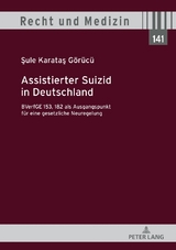 Assistierter Suizid in Deutschland, BVerfGE 153, 182 als Ausgangspunkt f&uuml;r eine gesetzliche Neuregelung - Sule Karatas G&ouml;r&uuml;c&uuml;