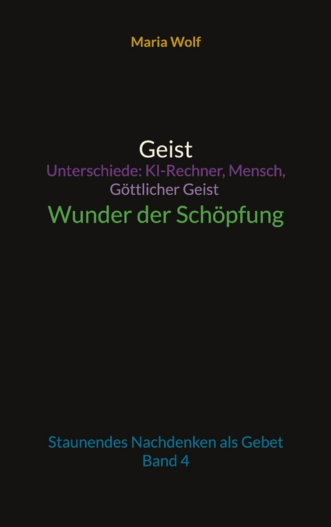 Geist - Unterschiede: KI-Rechner, Mensch, G&ouml;ttlicher Geist - Wunder der Sch&ouml;pfung - Maria Wolf
