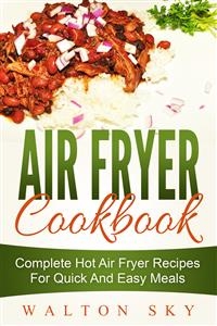 Air Fryer Cookbook: Complete Hot Air Fryer Recipes For Quick And Easy Meals - Walton Sky