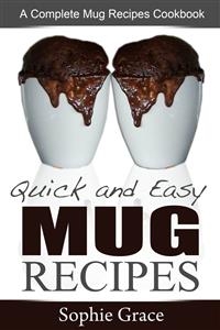 Quick and Easy Mug Recipes: A Complete Mug Recipes Cookbook - Sophie Grace