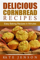 Delicious Cornbread Recipes: Easy Baking Recipes in Minutes - Kate Jenson